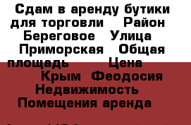 Сдам в аренду бутики для торговли. › Район ­ Береговое › Улица ­ Приморская › Общая площадь ­ 12 › Цена ­ 40 000 - Крым, Феодосия Недвижимость » Помещения аренда   